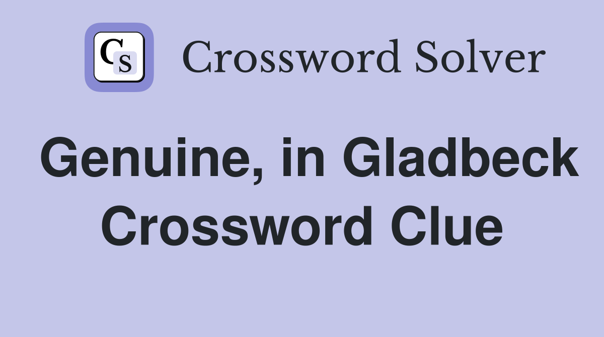 Genuine, in Gladbeck Crossword Clue