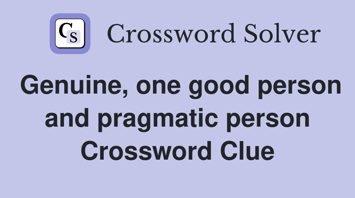 Genuine, one good person and pragmatic person Crossword Clue