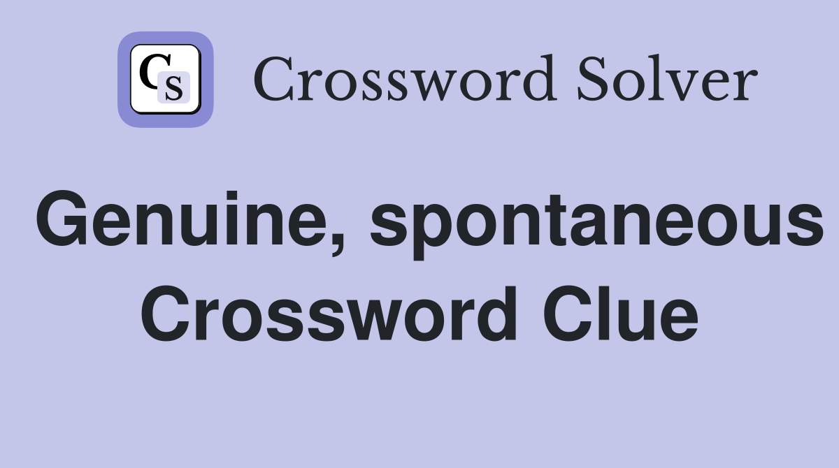 Genuine, spontaneous Crossword Clue