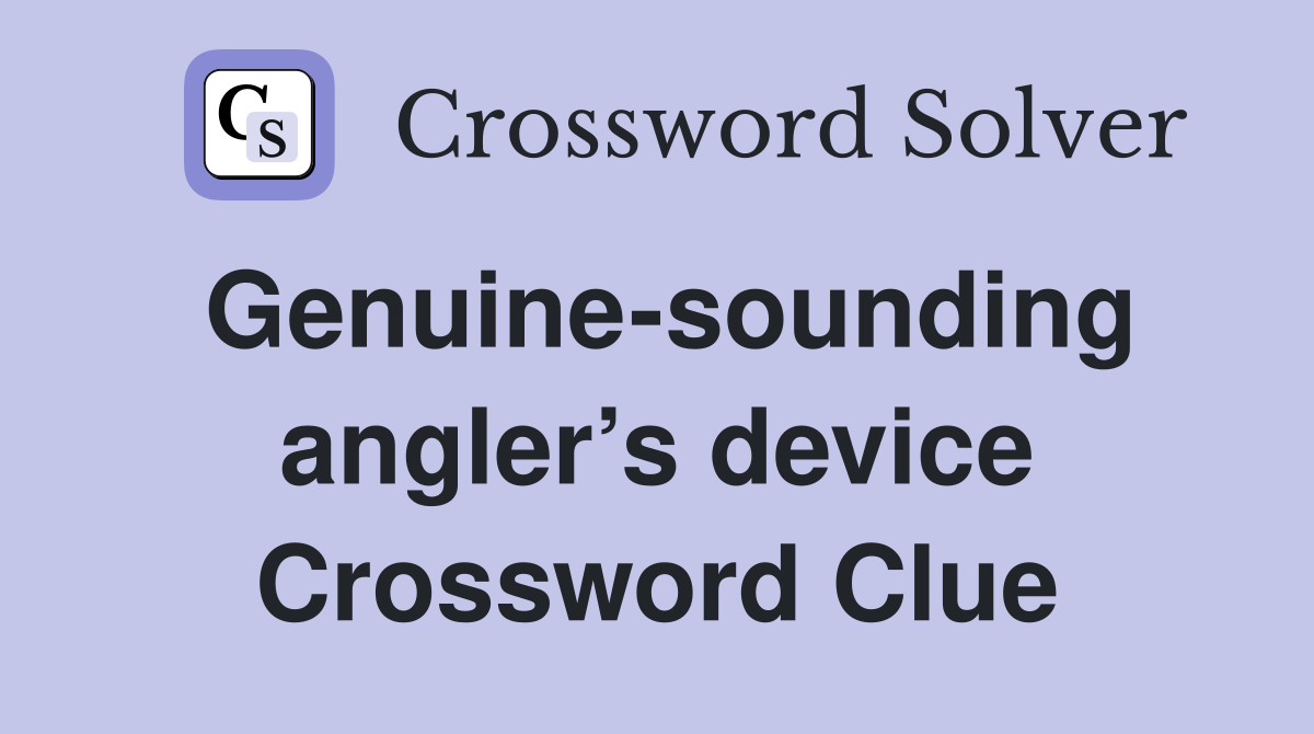 Genuine-sounding angler’s device Crossword Clue