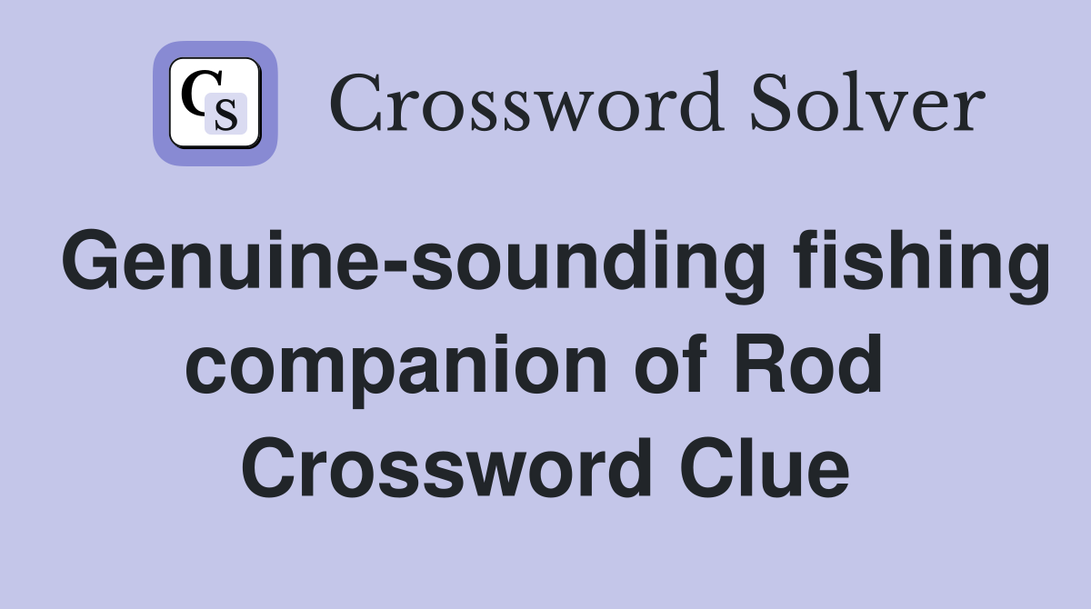 Genuine-sounding fishing companion of Rod  Crossword Clue