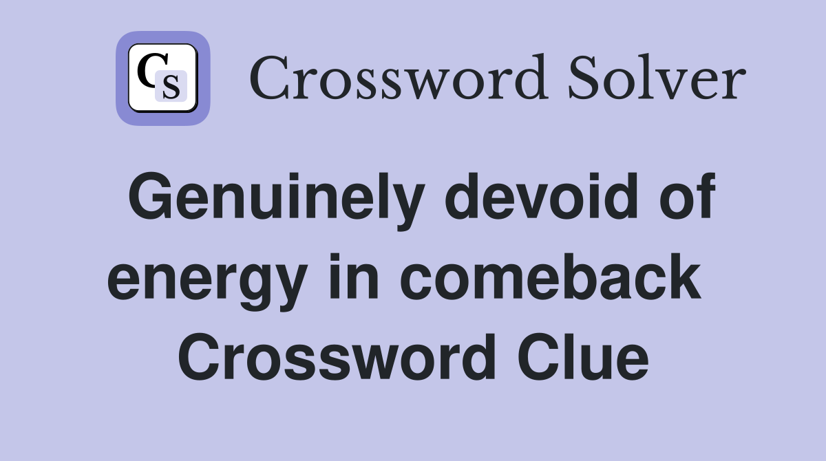 Genuinely devoid of energy in comeback  Crossword Clue