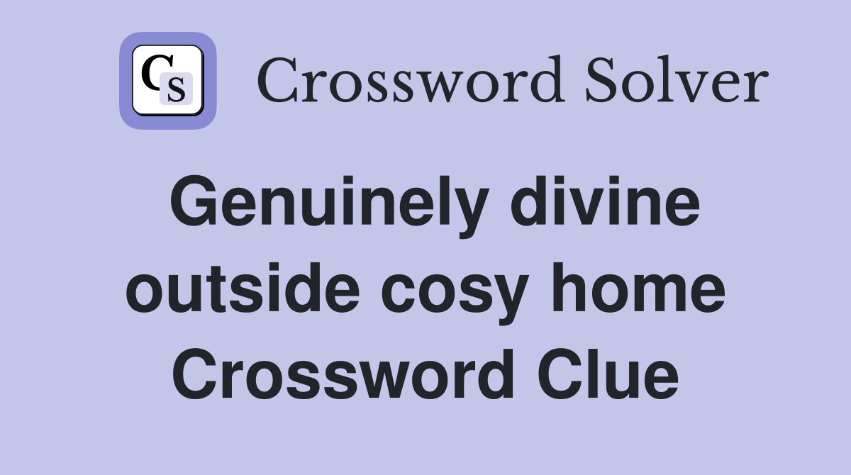 Genuinely divine outside cosy home Crossword Clue