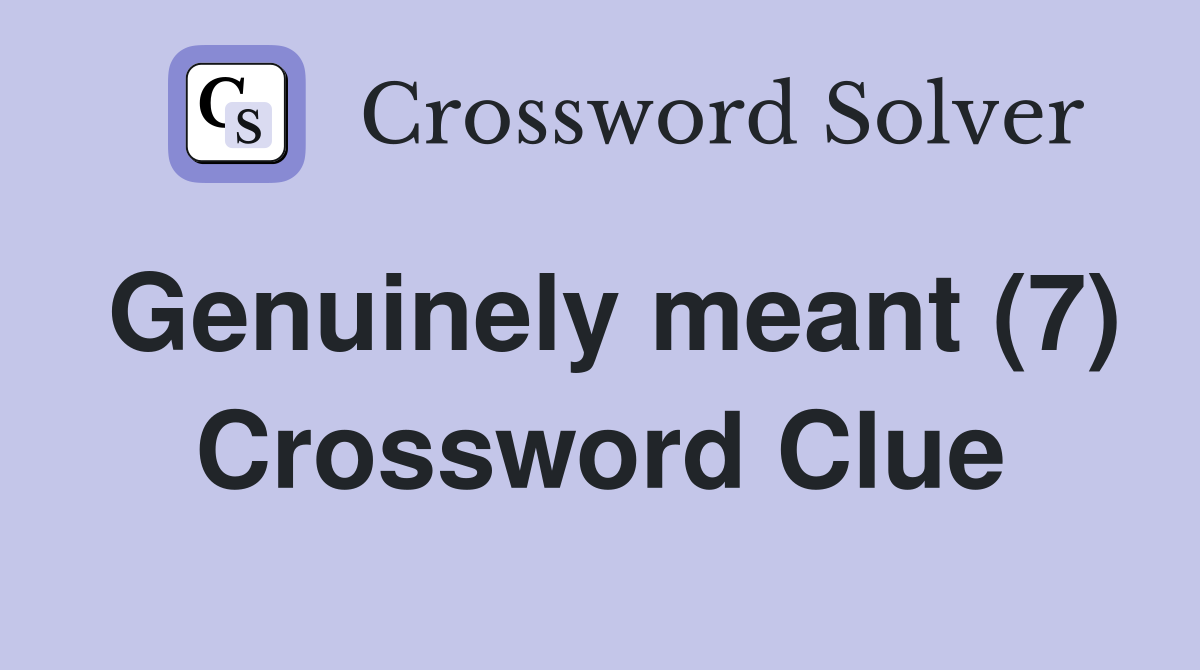 Genuinely meant (7) Crossword Clue