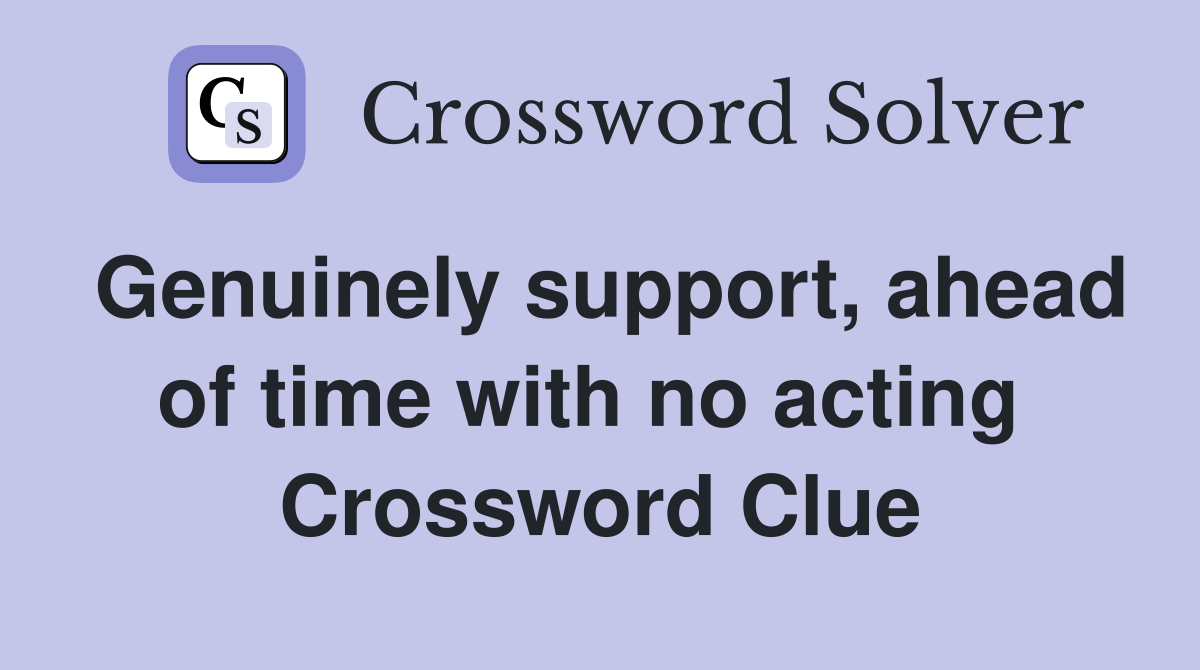 Genuinely support, ahead of time with no acting  Crossword Clue