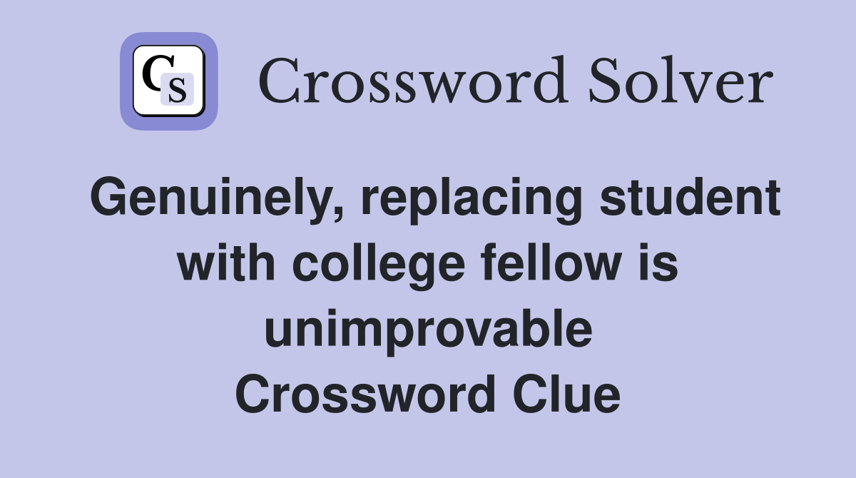Genuinely, replacing student with college fellow is unimprovable Crossword Clue