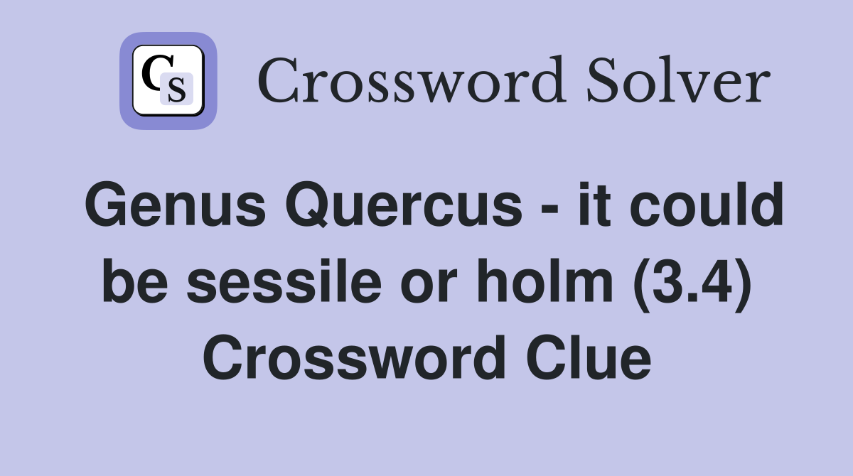 Genus Quercus - it could be sessile or holm (3.4) Crossword Clue