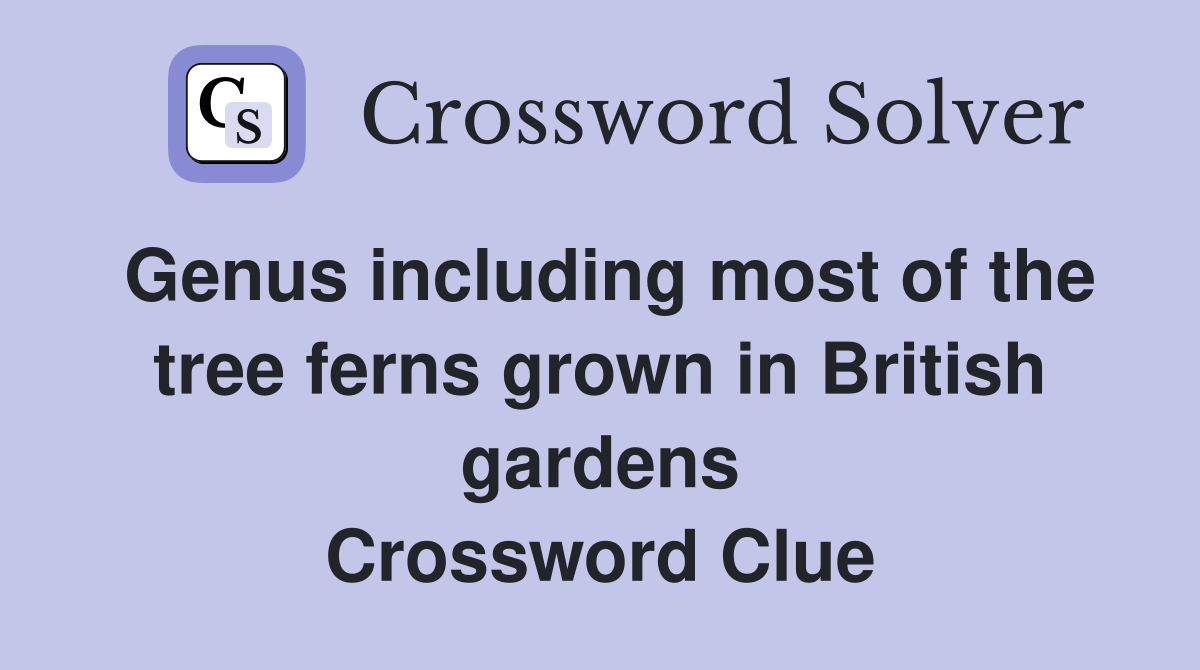 Genus including most of the tree ferns grown in British gardens Crossword Clue