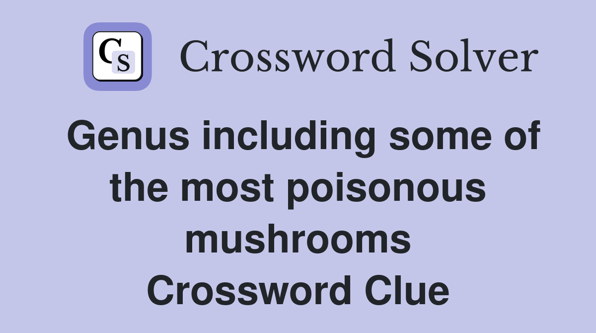 Genus including some of the most poisonous mushrooms Crossword Clue