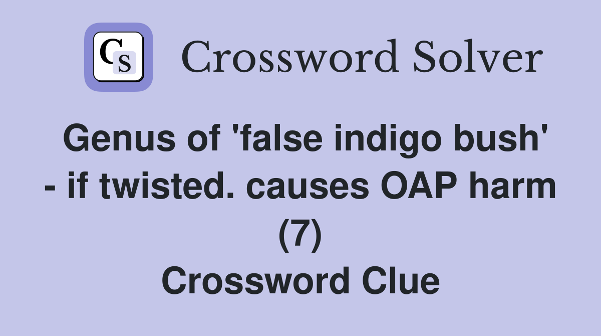 Genus of 'false indigo bush' - if twisted. causes OAP harm (7) Crossword Clue