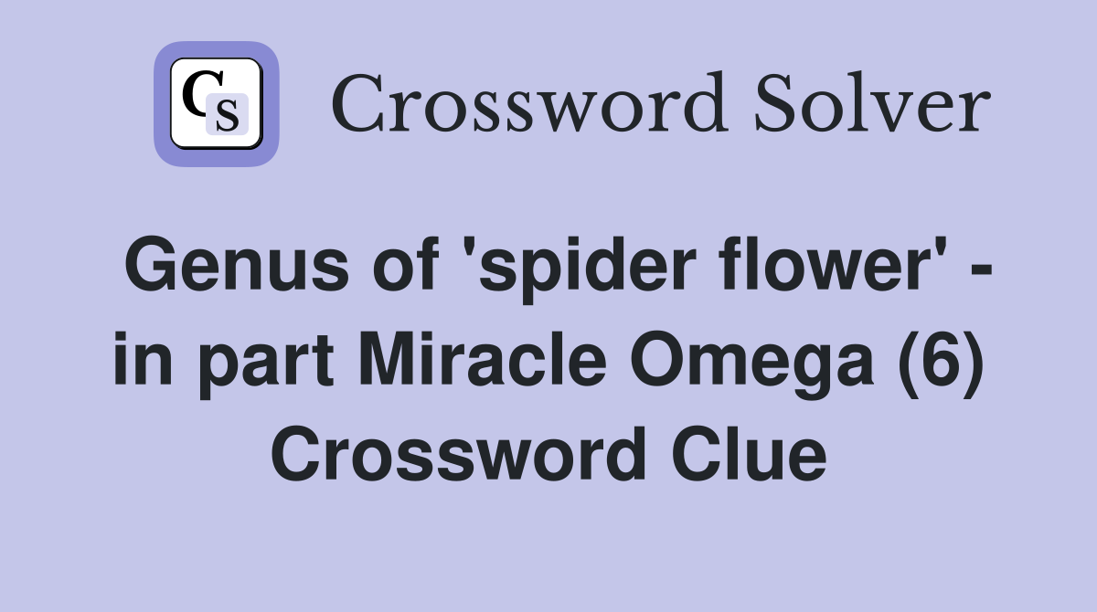 Genus of 'spider flower' - in part Miracle Omega (6) Crossword Clue