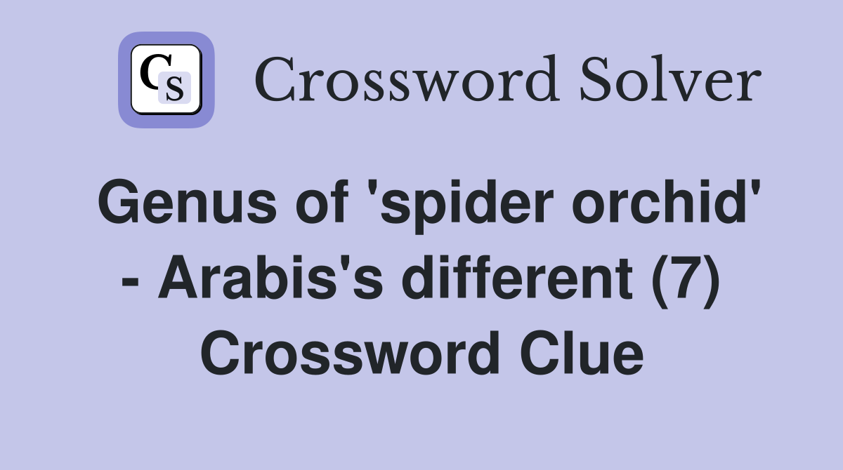 Genus of 'spider orchid' - Arabis's different (7) Crossword Clue