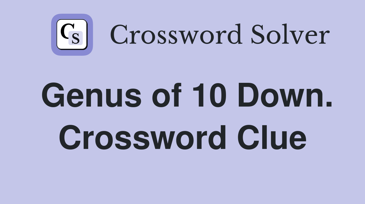 Genus of 10 Down. Crossword Clue