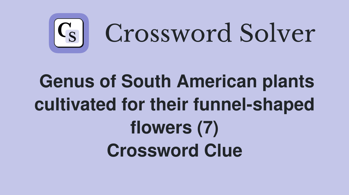 Genus of South American plants cultivated for their funnel-shaped flowers (7) Crossword Clue