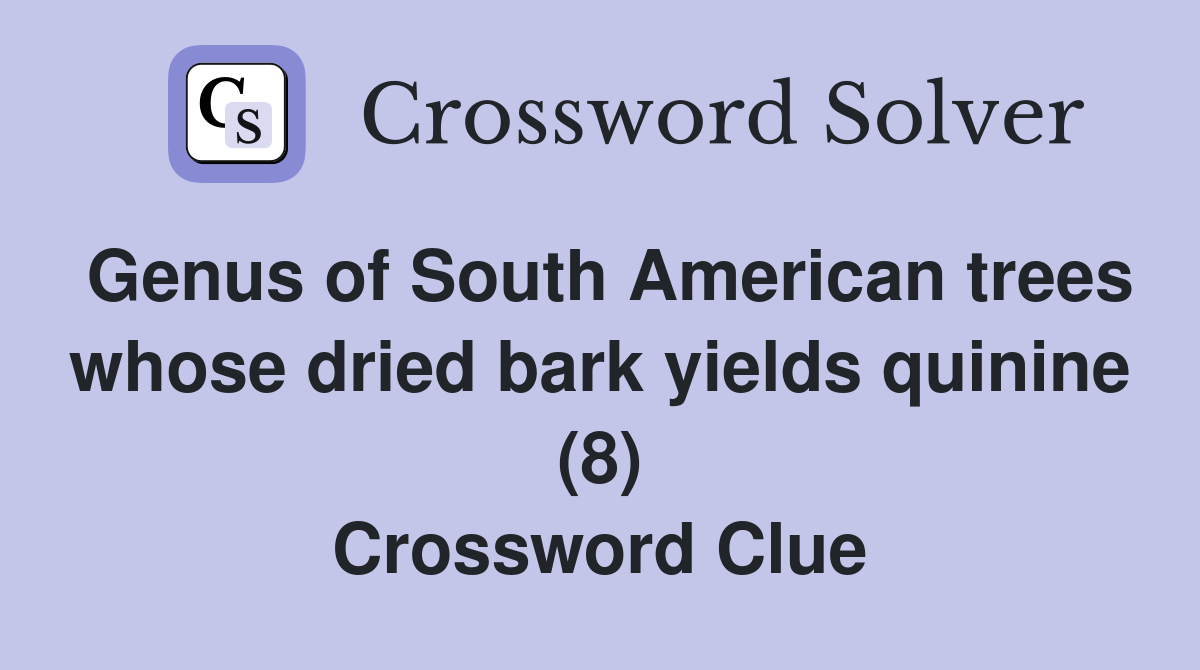 Genus of South American trees whose dried bark yields quinine (8) Crossword Clue