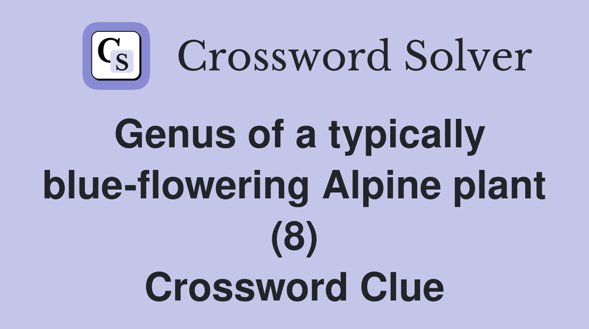 Genus of a typically blue-flowering Alpine plant (8) Crossword Clue