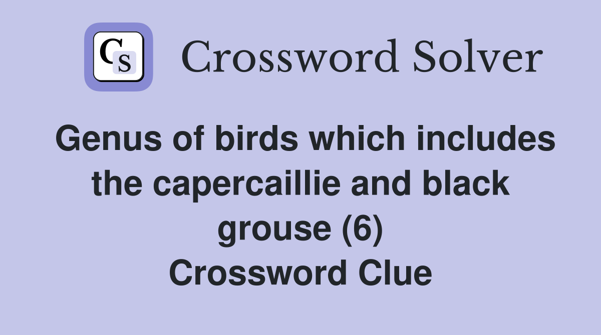 Genus of birds which includes the capercaillie and black grouse (6) Crossword Clue