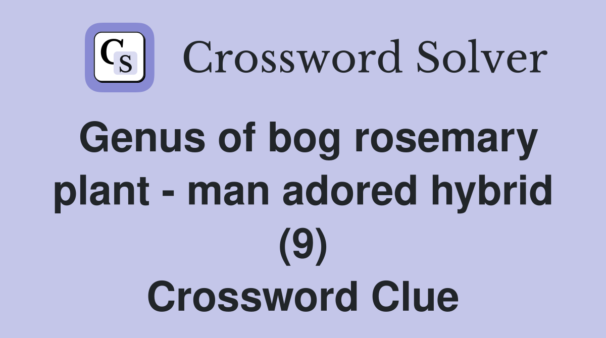 Genus of bog rosemary plant - man adored hybrid (9) Crossword Clue