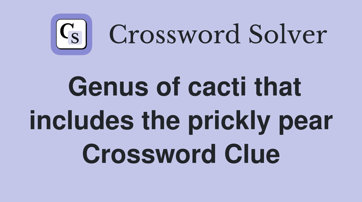 Genus of cacti that includes the prickly pear Crossword Clue