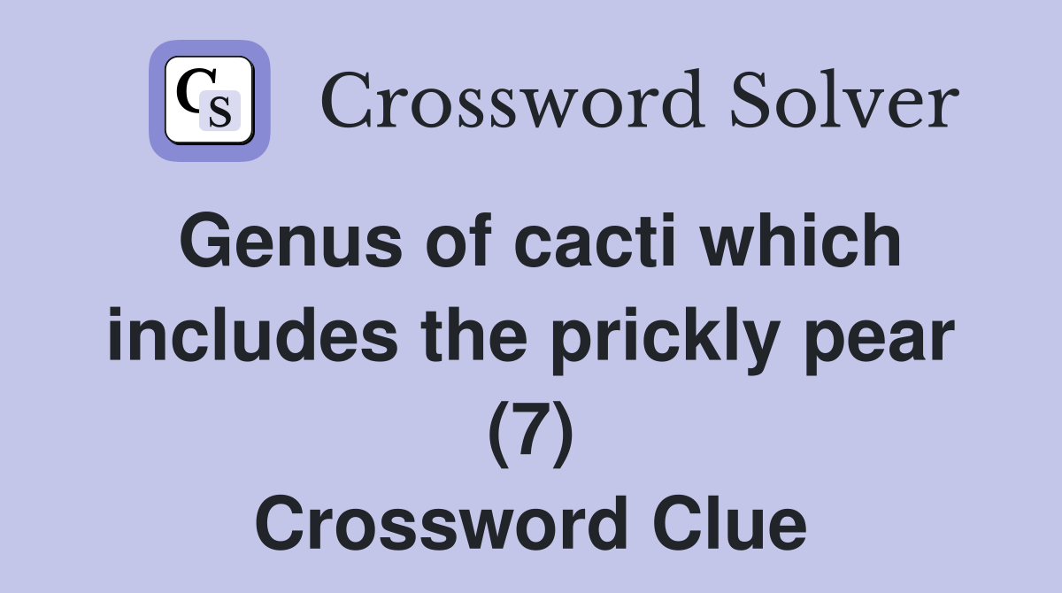 Genus of cacti which includes the prickly pear (7) Crossword Clue