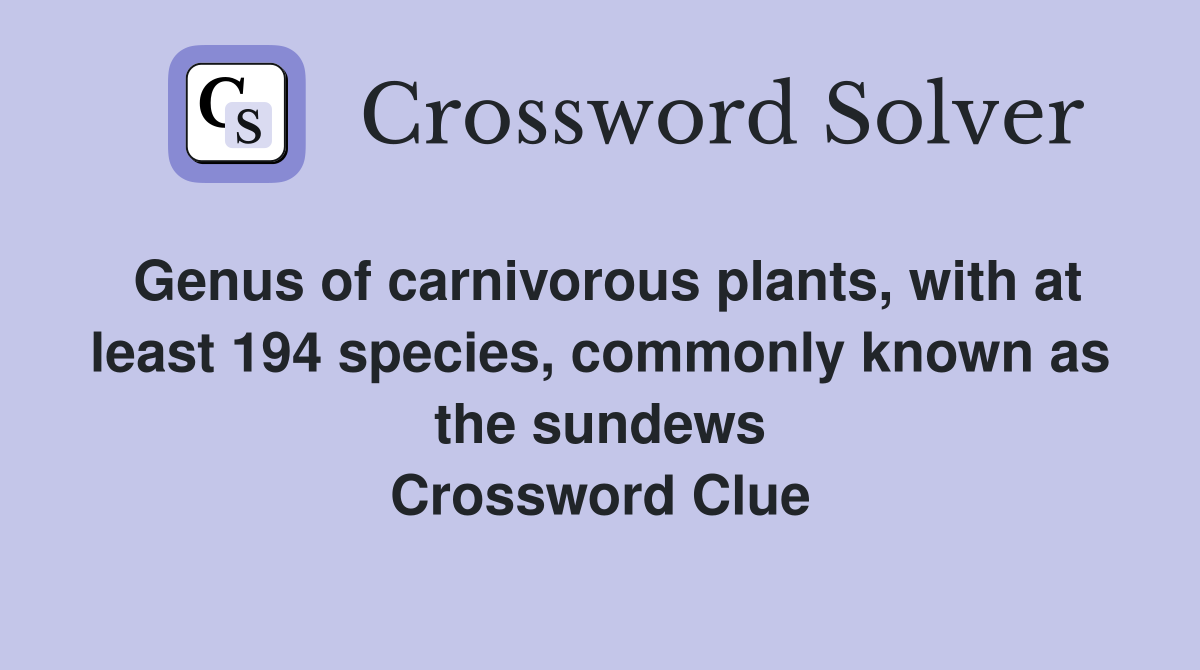 Genus of carnivorous plants, with at least 194 species, commonly known as the sundews Crossword Clue