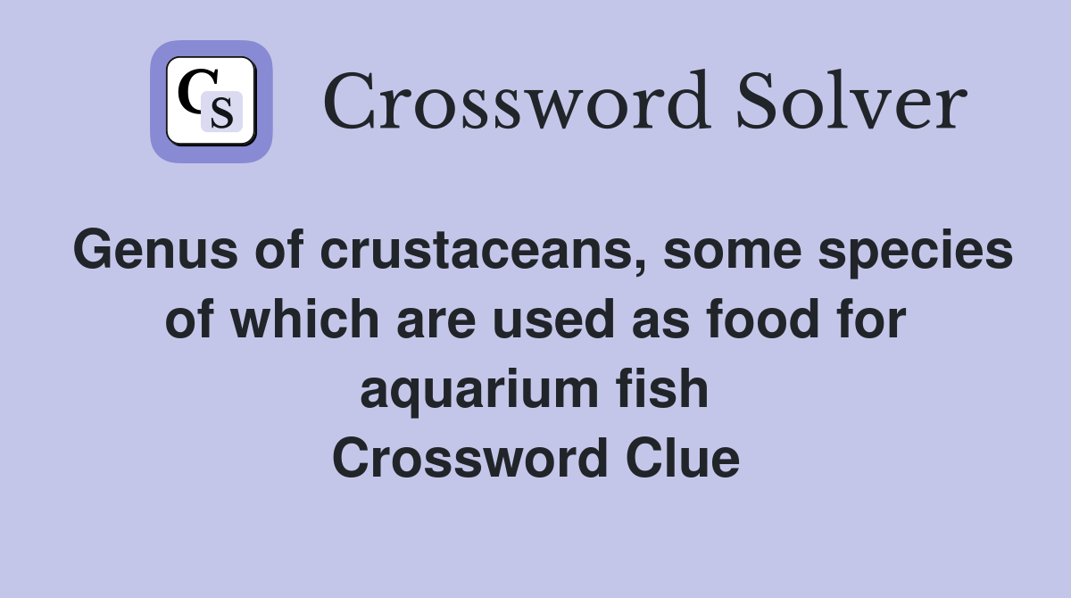 Genus of crustaceans, some species of which are used as food for aquarium fish Crossword Clue