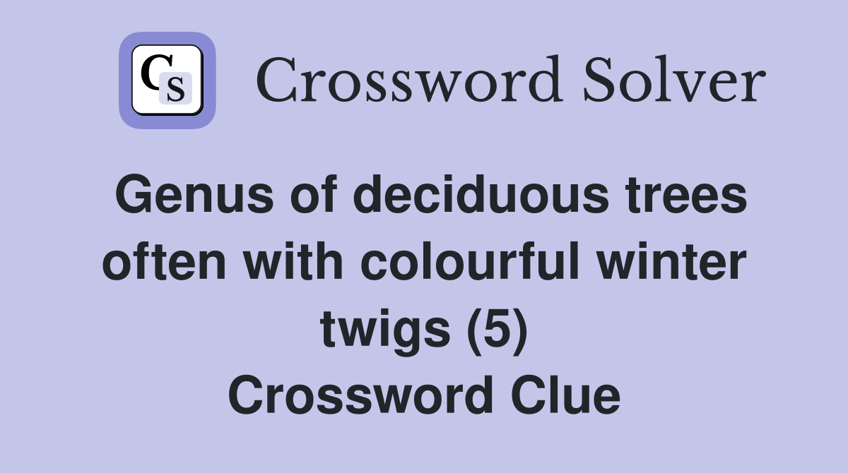Genus of deciduous trees often with colourful winter twigs (5) Crossword Clue