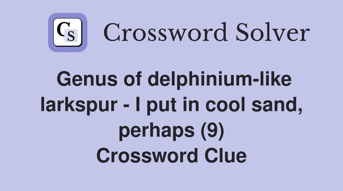 Genus of delphinium-like larkspur - I put in cool sand, perhaps (9) Crossword Clue