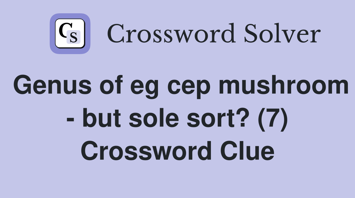Genus of eg cep mushroom - but sole sort? (7) Crossword Clue
