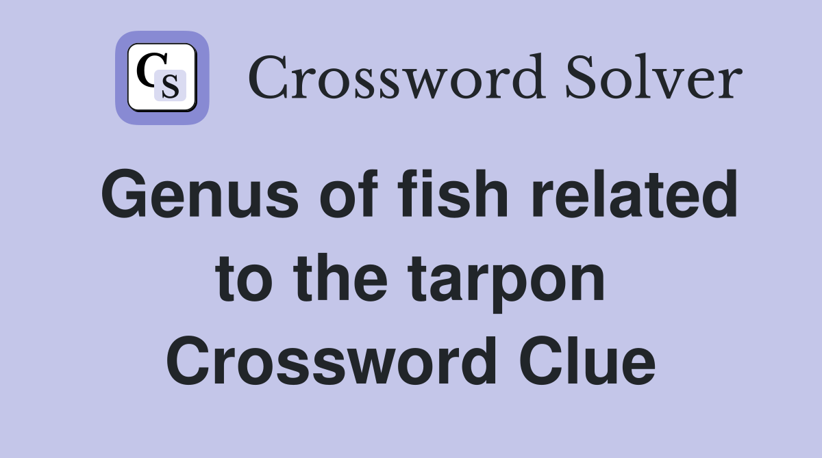 Genus of fish related to the tarpon Crossword Clue