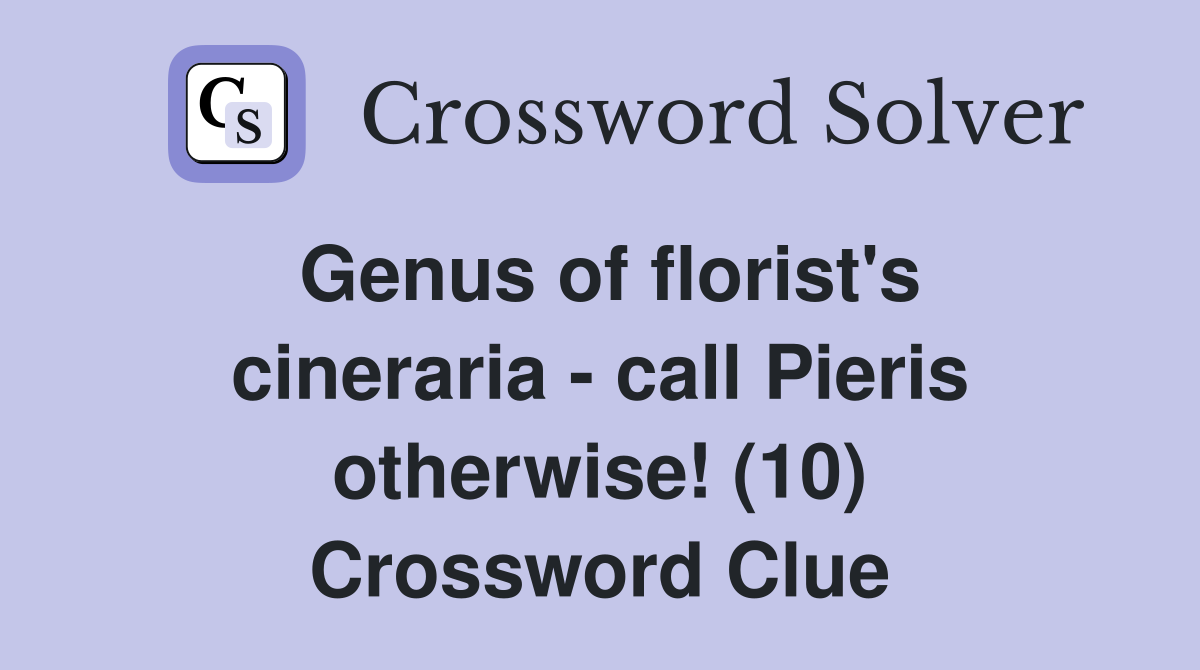 Genus of florist's cineraria - call Pieris otherwise! (10) Crossword Clue