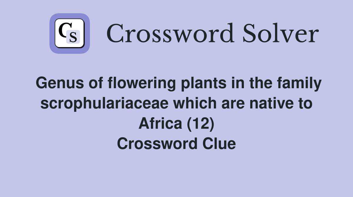 Genus of flowering plants in the family scrophulariaceae which are native to Africa (12) Crossword Clue