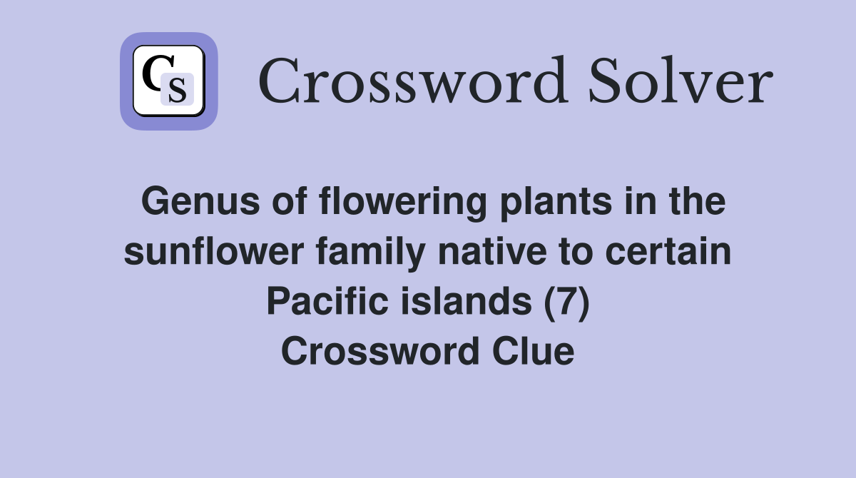 Genus of flowering plants in the sunflower family native to certain Pacific islands (7) Crossword Clue