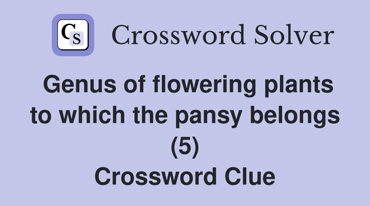 Genus of flowering plants to which the pansy belongs (5) Crossword Clue