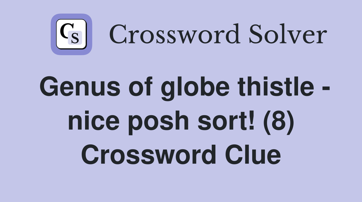 Genus of globe thistle - nice posh sort! (8) Crossword Clue