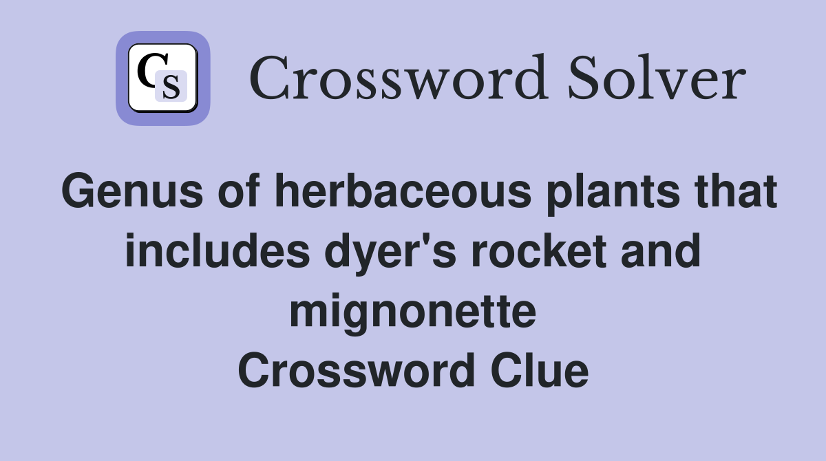 Genus of herbaceous plants that includes dyer's rocket and mignonette Crossword Clue