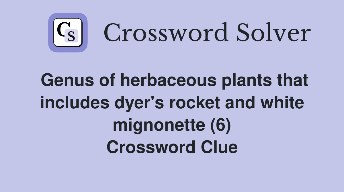 Genus of herbaceous plants that includes dyer's rocket and white mignonette (6) Crossword Clue