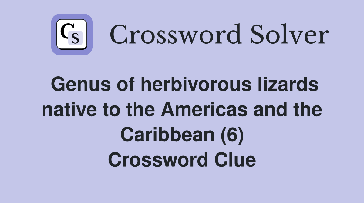 Genus of herbivorous lizards native to the Americas and the Caribbean (6) Crossword Clue