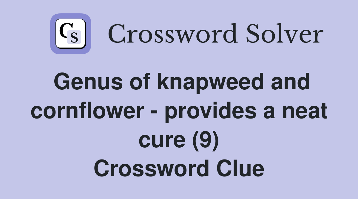 Genus of knapweed and cornflower - provides a neat cure (9) Crossword Clue