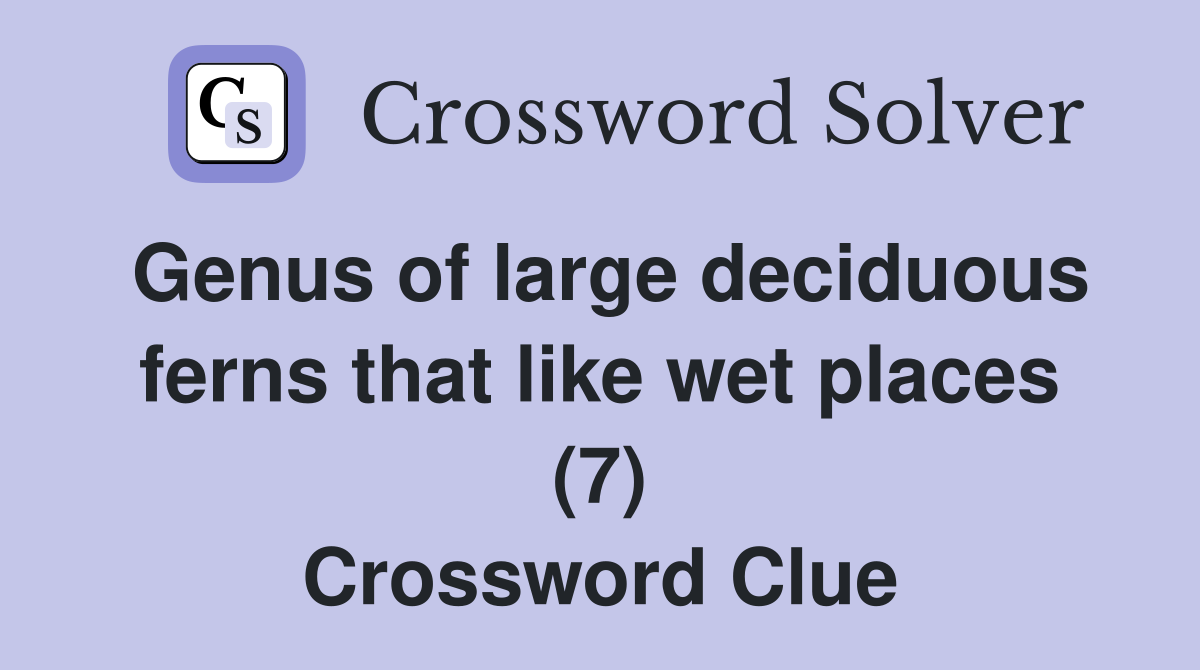 Genus of large deciduous ferns that like wet places (7) Crossword Clue