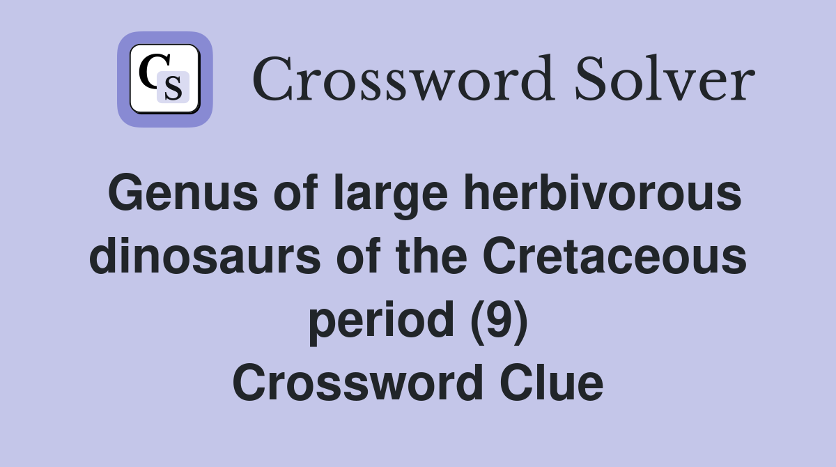 Genus of large herbivorous dinosaurs of the Cretaceous period (9) Crossword Clue