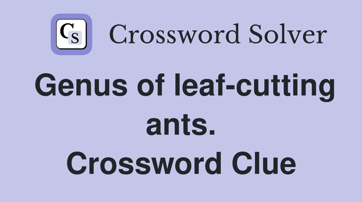 Genus of leaf-cutting ants. Crossword Clue
