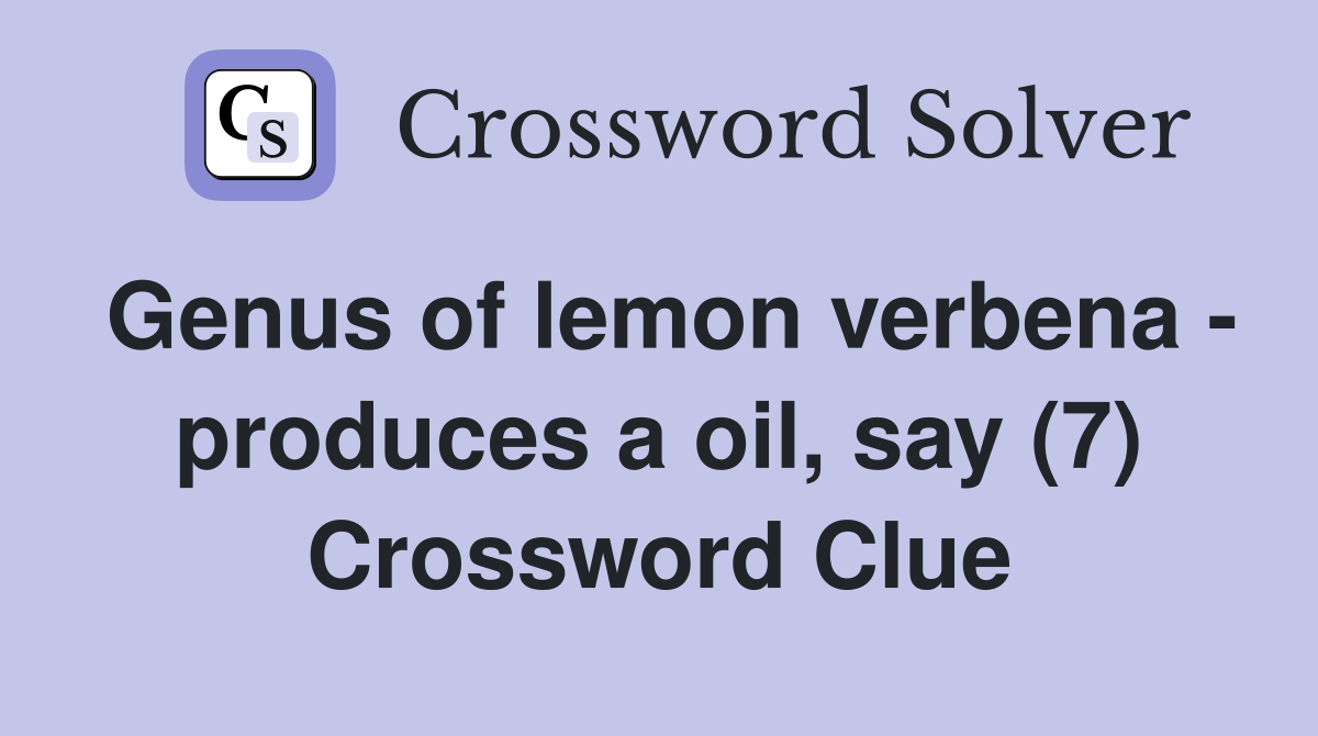 Genus of lemon verbena - produces a oil, say (7) Crossword Clue
