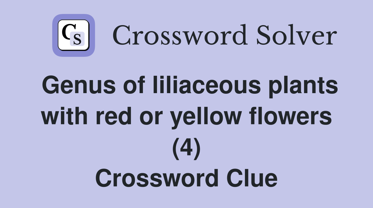 Genus of liliaceous plants with red or yellow flowers (4) Crossword Clue