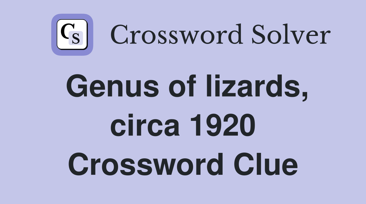 Genus of lizards, circa 1920 Crossword Clue