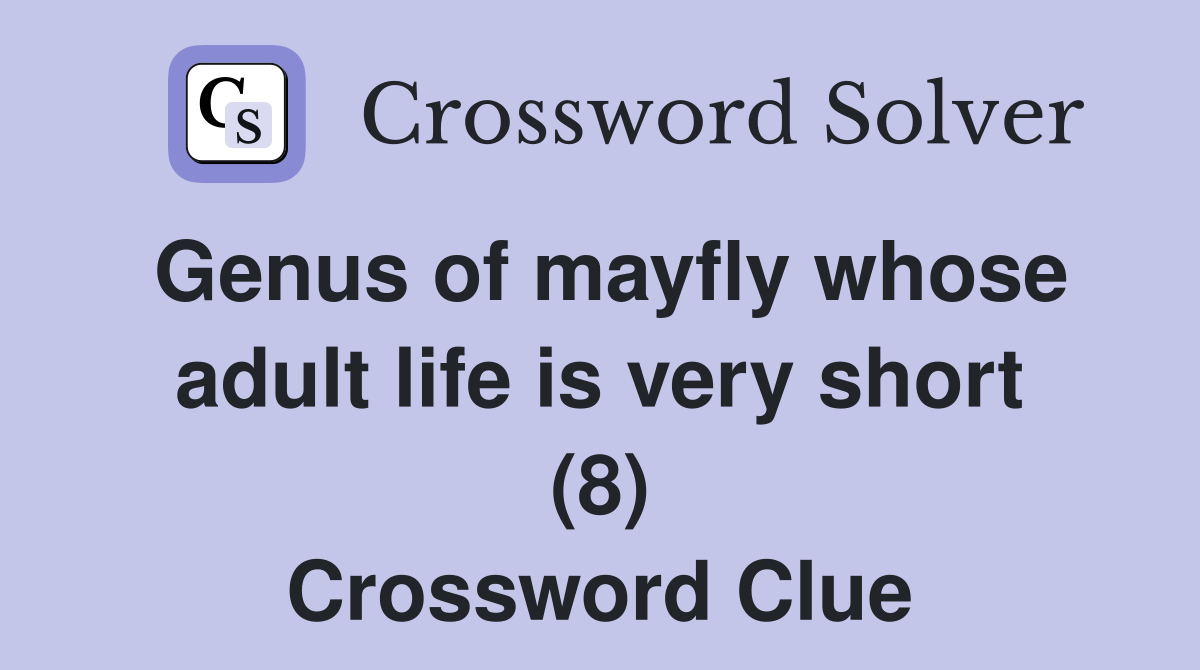 Genus of mayfly whose adult life is very short (8) Crossword Clue