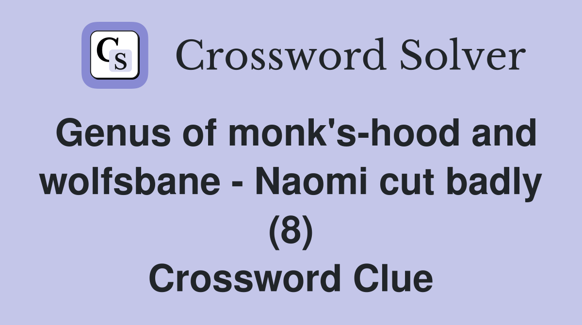 Genus of monk's-hood and wolfsbane - Naomi cut badly (8) Crossword Clue