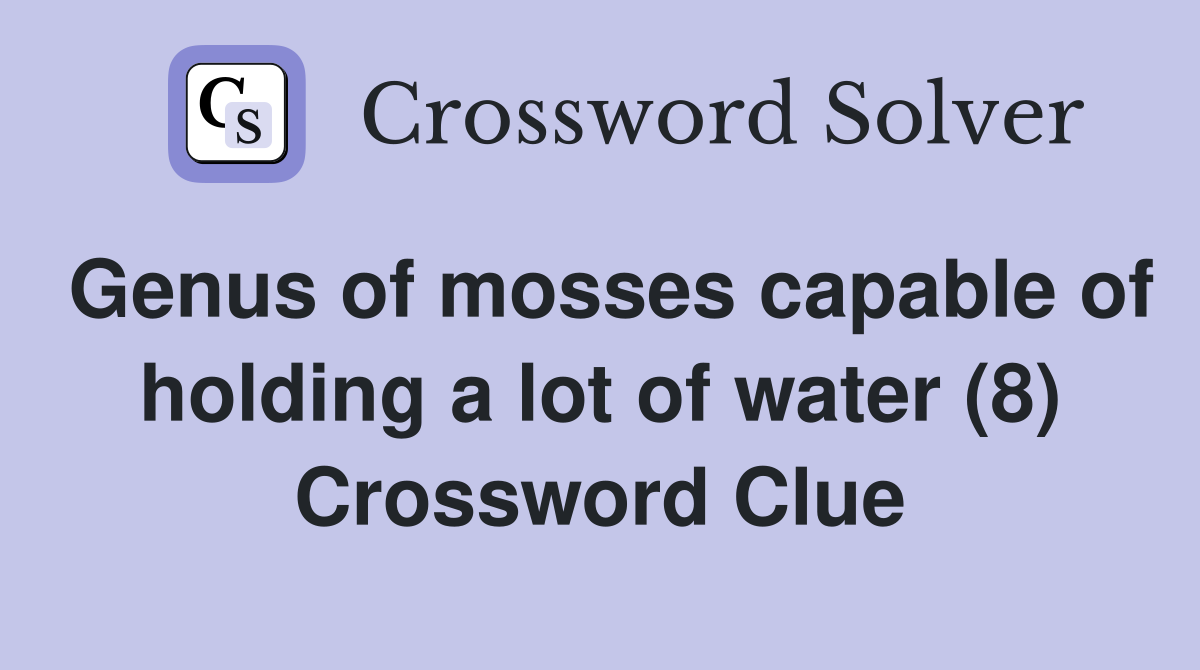 Genus of mosses capable of holding a lot of water (8) Crossword Clue