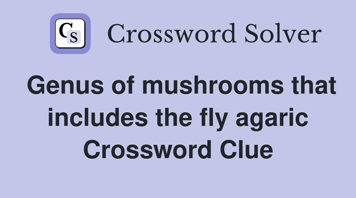 Genus of mushrooms that includes the fly agaric Crossword Clue