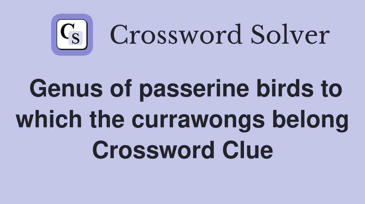 Genus of passerine birds to which the currawongs belong Crossword Clue